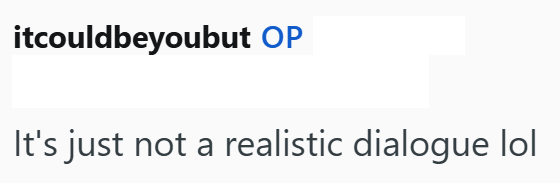 itcouldbeyoubut OP It's just not a realistic dialogue lol