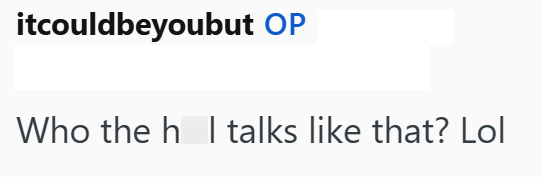 itcouldbeyoubut OP Who the h I talks like that? Lol