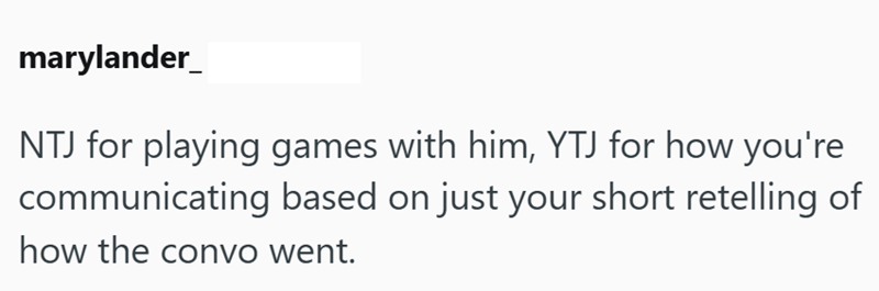marylander NTJ for playing games with him, YTJ for how you're communicating based on just your short retelling of how the convo went.