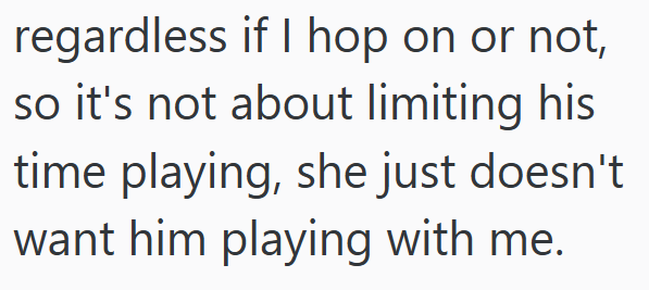regardless if I hop on or not, so it's not about limiting his time playing, she just doesn't want him playing with me.