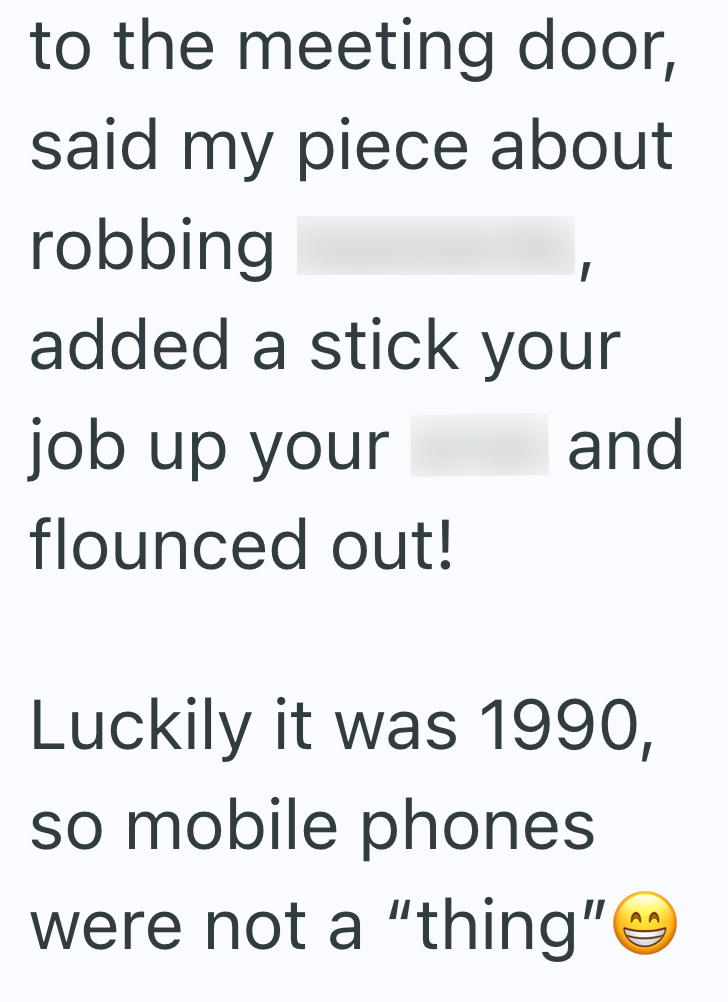 to the meeting door, said my piece about robbing added a stick your job up your flounced out! and Luckily it was 1990, so mobile phones were not a "thing"