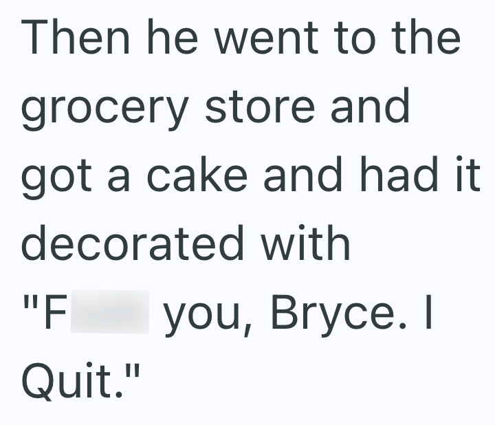 Then he went to the grocery store and got a cake and had it decorated with "F you, Bryce. I Quit."
