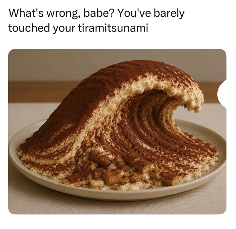 What's wrong, babe? You've barely touched your tiramitsunami