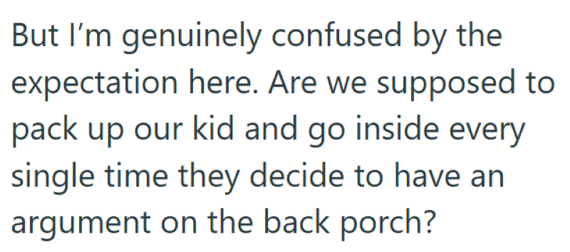 But I'm genuinely confused by the expectation here. Are we supposed to pack up our kid and go inside every single time they decide to have an argument on the back porch?