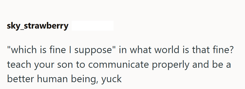 sky_strawberry "which is fine I suppose" in what world is that fine? teach your son to communicate properly and be a better human being, yuck