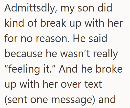 Admittedly, my son did kind of break up with her for no reason. He said because he wasn't really "feeling it." And he broke up with her over text (sent one message) and