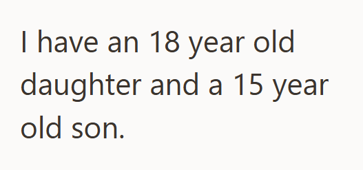 I have an 18 year old daughter and a 15 year old son.