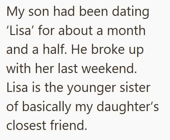 My son had been dating 'Lisa' for about a month and a half. He broke up with her last weekend. Lisa is the younger sister of basically my daughter's closest friend.