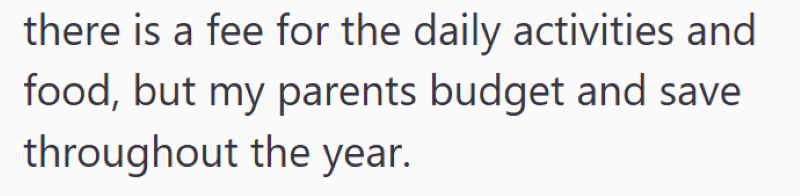 there is a fee for the daily activities and food, but my parents budget and save throughout the year.