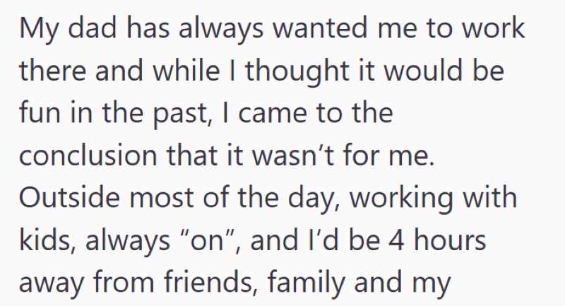My dad has always wanted me to work there and while I thought it would be fun in the past, I came to the conclusion that it wasn't for me. Outside most of the day, working with kids, always "on", and I'd be 4 hours away from friends, family and my