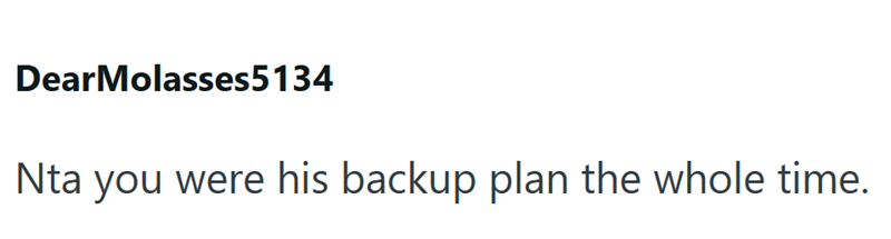 Dear Molasses5134 Nta you were his backup plan the whole time.
