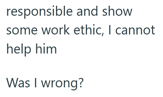 responsible and show some work ethic, I cannot help him Was I wrong?