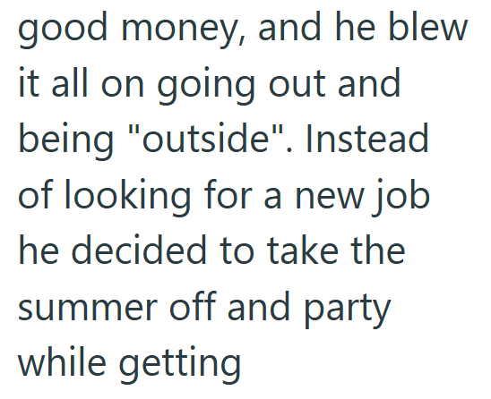 good money, and he blew it all on going out and being "outside". Instead of looking for a new job he decided to take the summer off and party while getting