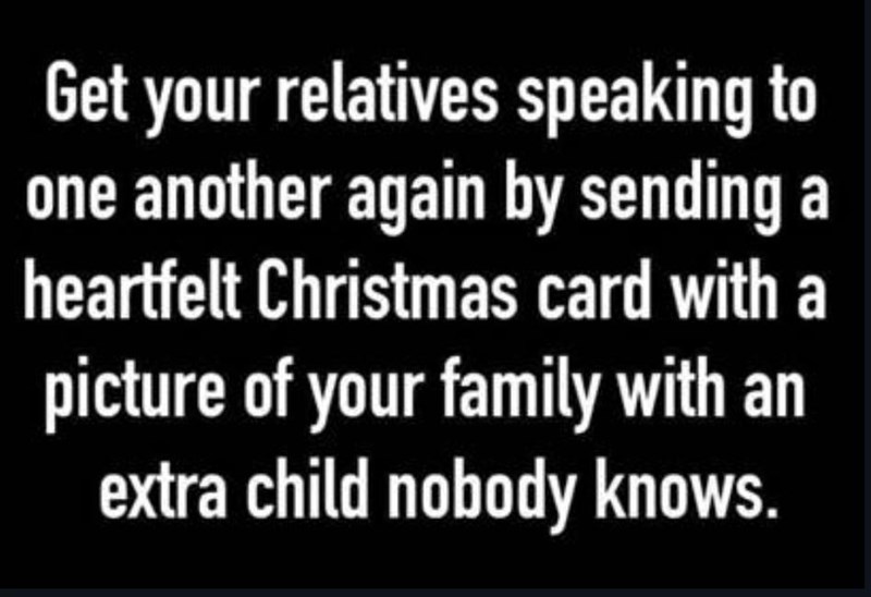 Get your relatives speaking to one another again by sending a heartfelt Christmas card with a picture of your family with an extra child nobody knows.