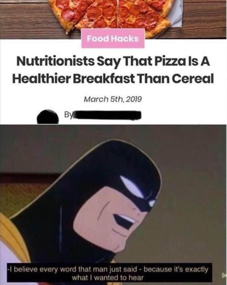 Food Hacks Nutritionists Say That Pizza Is A Healthier Breakfast Than Cereal By March 5th, 2019 -I believe every word that man just said - because it's exactly what I wanted to hear