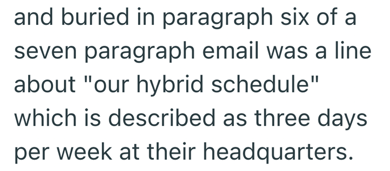 and buried in paragraph six of a seven paragraph email was a line. about "our hybrid schedule" which is described as three days per week at their headquarters.