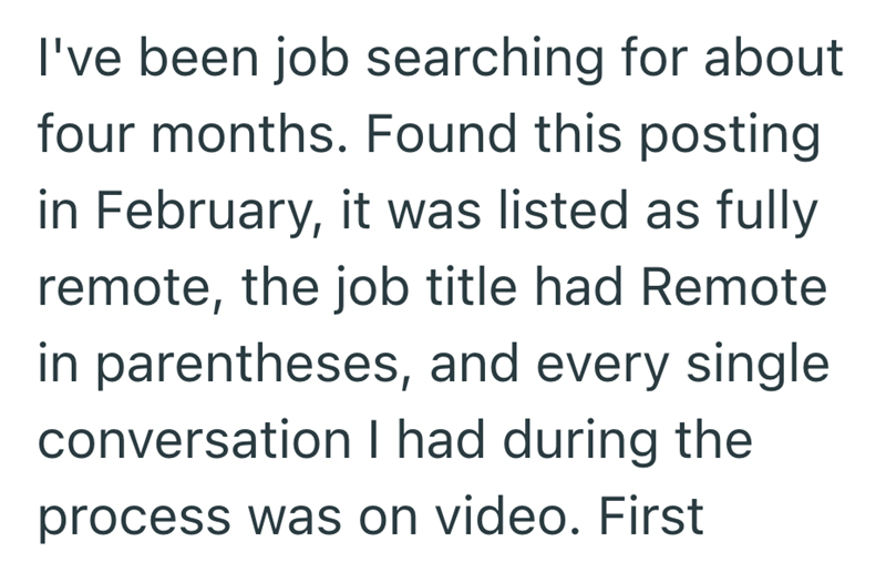 I've been job searching for about four months. Found this posting in February, it was listed as fully remote, the job title had Remote in parentheses, and every single conversation I had during the process was on video. First