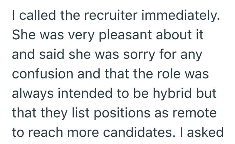I called the recruiter immediately. She was very pleasant about it and said she was sorry for any confusion and that the role was always intended to be hybrid but that they list positions as remote to reach more candidates. I asked