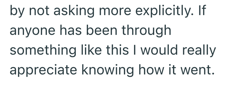 by not asking more explicitly. If anyone has been through something like this I would really appreciate knowing how it went.