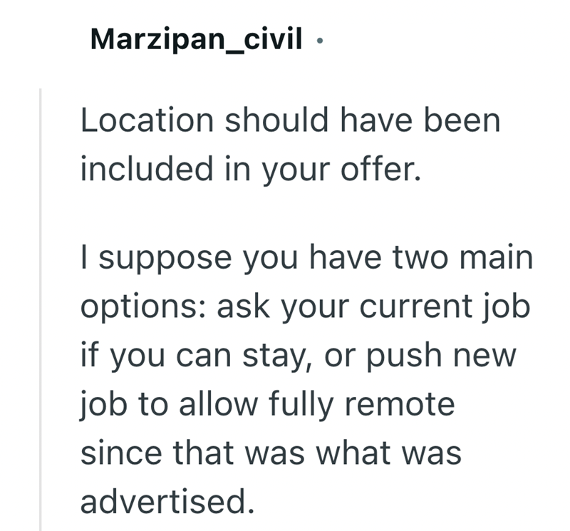 Marzipan_civil ⚫ Location should have been included in your offer. I suppose you have two main options: ask your current job if you can stay, or push new job to allow fully remote since that was what was advertised.