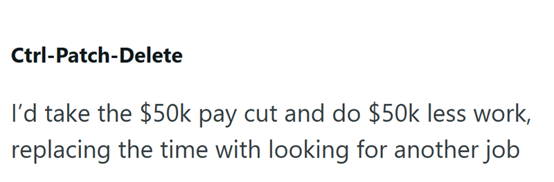 Ctrl-Patch-Delete I'd take the $50k pay cut and do $50k less work, replacing the time with looking for another job.