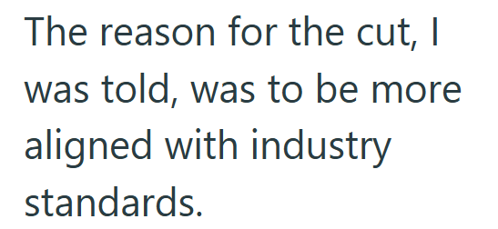 The reason for the cut, I was told, was to be more aligned with industry standards.
