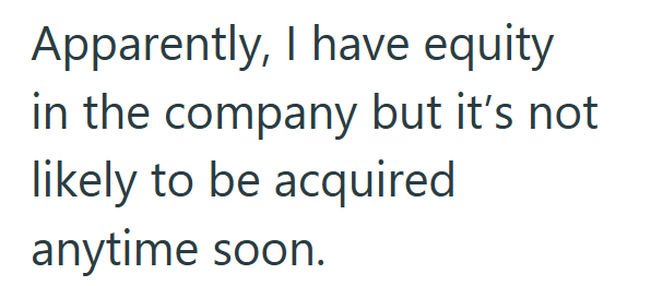 Apparently, I have equity in the company but it's not likely to be acquired anytime soon.