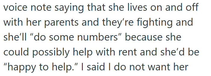 voice note saying that she lives on and off with her parents and they're fighting and she'll "do some numbers" because she could possibly help with rent and she'd be "happy to help." I said I do not want her