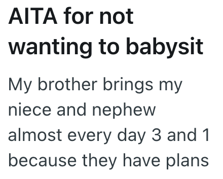 AITA for not wanting to babysit My brother brings my niece and nephew almost every day 3 and 1 because they have plans