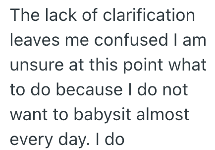 The lack of clarification leaves me confused I am unsure at this point what to do because I do not want to babysit almost every day. I do