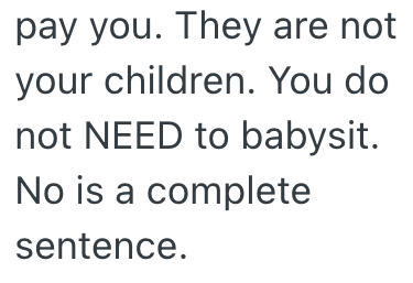 pay you. They are not your children. You do not NEED to babysit. No is a complete sentence.
