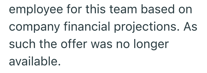 employee for this team based on company financial projections. As such the offer was no longer available.