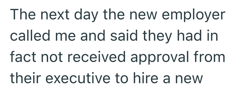 The next day the new employer called me and said they had in fact not received approval from their executive to hire a new
