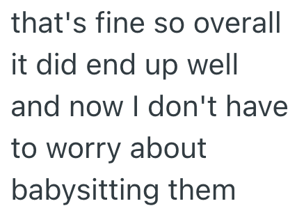 that's fine so overall it did end up well and now I don't have to worry about babysitting them