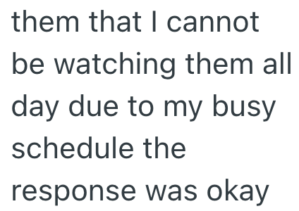 them that I cannot be watching them all day due to my busy schedule the response was okay