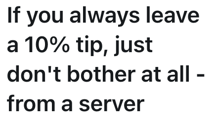 If you always leave a 10% tip, just don't bother at all - from a server