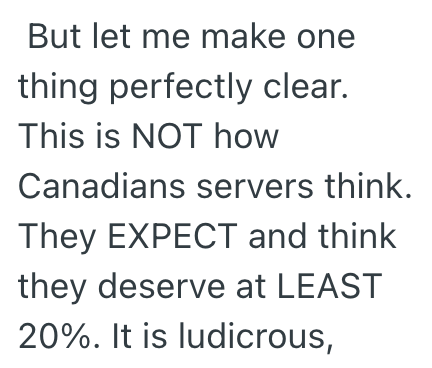 But let me make one thing perfectly clear. This is NOT how Canadians servers think. They EXPECT and think they deserve at LEAST 20%. It is ludicrous,