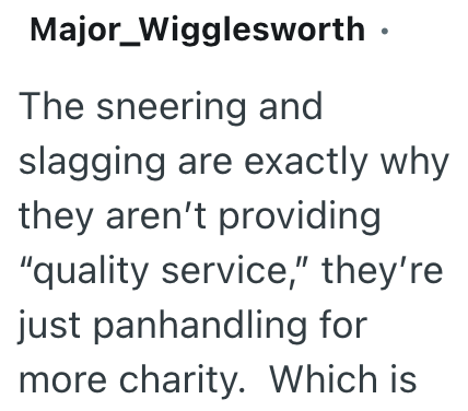 Major_Wigglesworth ⚫ The sneering and slagging are exactly why they aren't providing "quality service," they're just panhandling for more charity. Which is