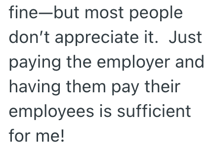 fine-but most people don't appreciate it. Just paying the employer and having them pay their employees is sufficient for me!
