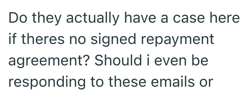 Do they actually have a case here if theres no signed repayment agreement? Should i even be responding to these emails or