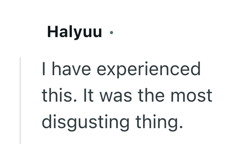 Halyuu ⚫ I have experienced this. It was the most disgusting thing.