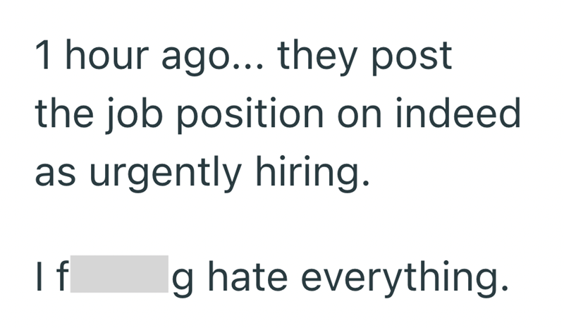 1 hour ago... they post the job position on indeed as urgently hiring. If g hate everything.