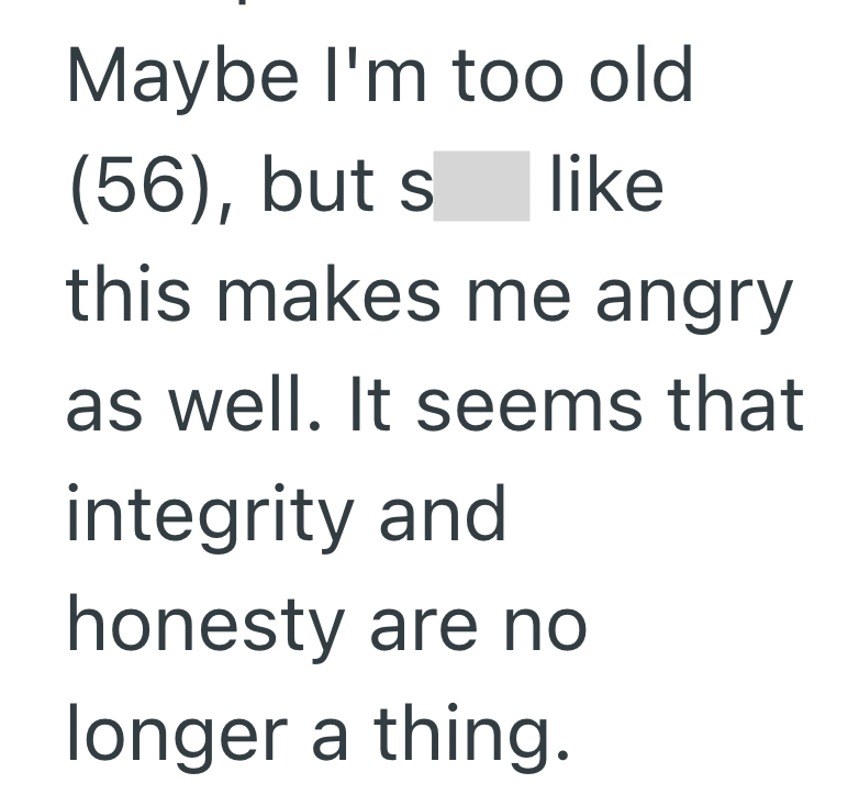 Maybe I'm too old (56), but s like this makes me angry as well. It seems that integrity and honesty are no longer a thing.