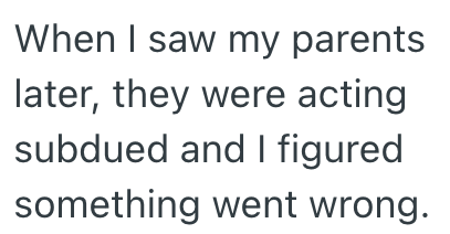 When I saw my parents later, they were acting subdued and I figured something went wrong.