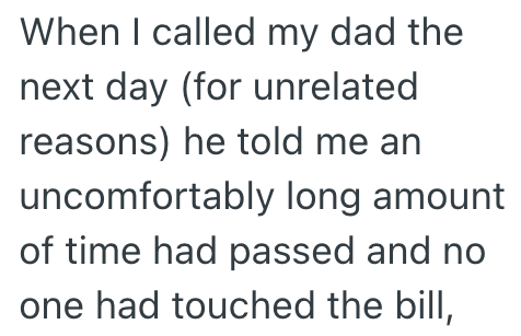 When I called my dad the next day (for unrelated reasons) he told me an uncomfortably long amount of time had passed and no one had touched the bill,