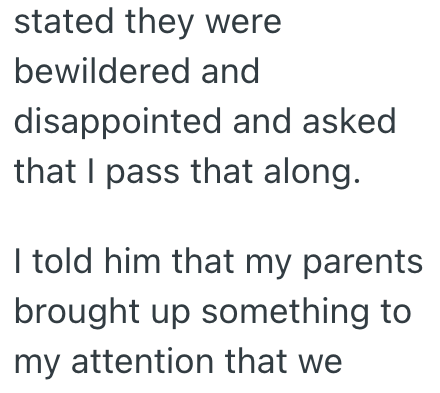 stated they were bewildered and disappointed and asked that I pass that along. I told him that my parents brought up something to my attention that we