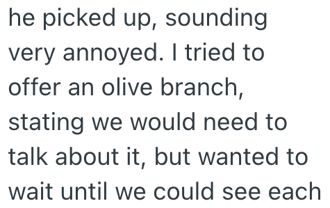 he picked up, sounding very annoyed. I tried to offer an olive branch, stating we would need to talk about it, but wanted to wait until we could see each