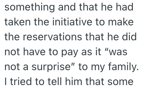 something and that he had taken the initiative to make the reservations that he did not have to pay as it "was not a surprise" to my family. I tried to tell him that some