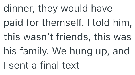 dinner, they would have paid for themself. I told him, this wasn't friends, this was his family. We hung up, and I sent a final text