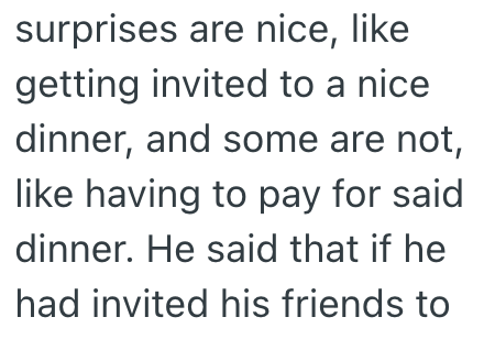 surprises are nice, like getting invited to a nice dinner, and some are not, like having to pay for said dinner. He said that if he had invited his friends to